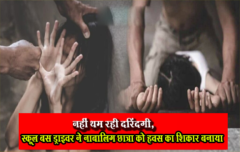 नहीं थम रही दरिंदगी, स्कूल बस ड्राइवर ने नाबालिग छात्रा को हवस का शिकार बनाया