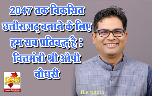 2047 तक विकसित छत्तीसगढ़ बनाने के लिए हम सब प्रतिबद्ध है : वित्तमंत्री श्री ओपी चौधरी