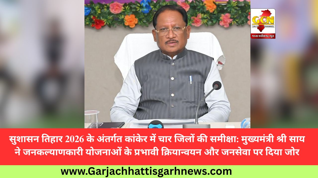 सुशासन तिहार 2026 के अंतर्गत कांकेर में चार जिलों की समीक्षा: मुख्यमंत्री श्री साय ने जनकल्याणकारी योजनाओं के प्रभावी क्रियान्वयन और जनसेवा पर दिया जोर सुशासन तिहार 2026 के अंतर्गत कांकेर में चार जिलों की समीक्षा: मुख्यमंत्री श्री साय ने जनकल्याणकारी योजनाओं के प्रभावी क्रियान्वयन और जनसेवा पर दिया जोर