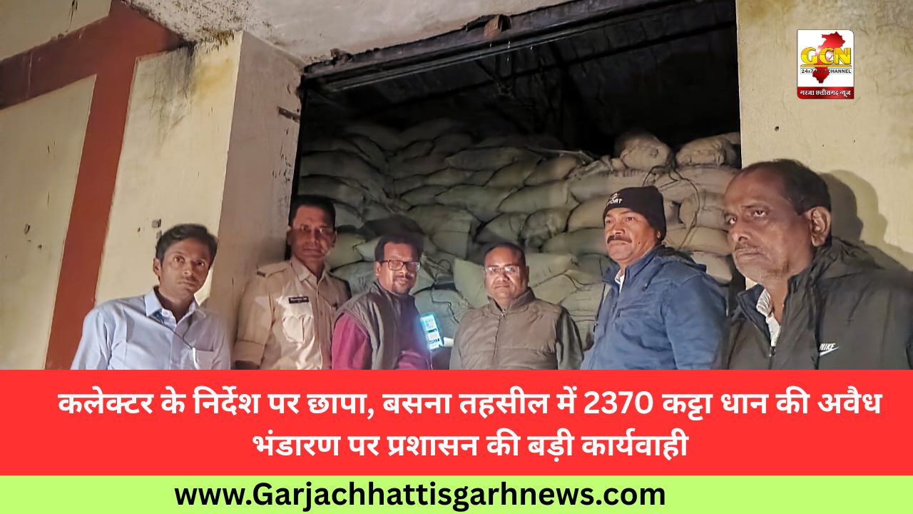 कलेक्टर के निर्देश पर छापा, बसना तहसील में 2370 कट्टा धान की अवैध भंडारण पर प्रशासन की बड़ी कार्यवाही