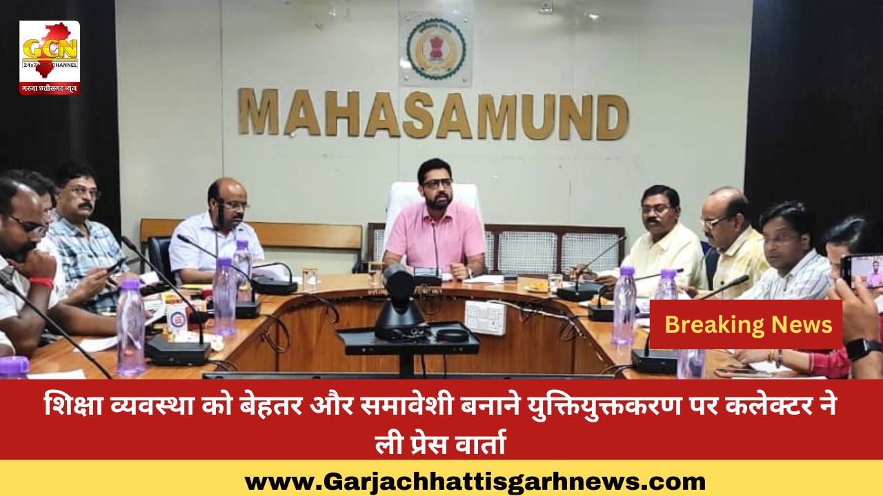 शिक्षा व्यवस्था को बेहतर और समावेशी बनाने युक्तियुक्तकरण पर कलेक्टर ने ली प्रेस वार्ता