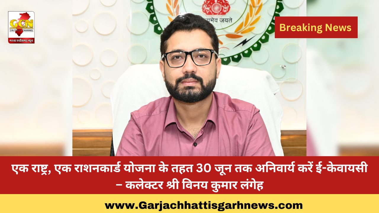 एक राष्ट्र, एक राशनकार्ड योजना के तहत 30 जून तक अनिवार्य करें ई-केवायसी – कलेक्टर श्री विनय कुमार लंगेह