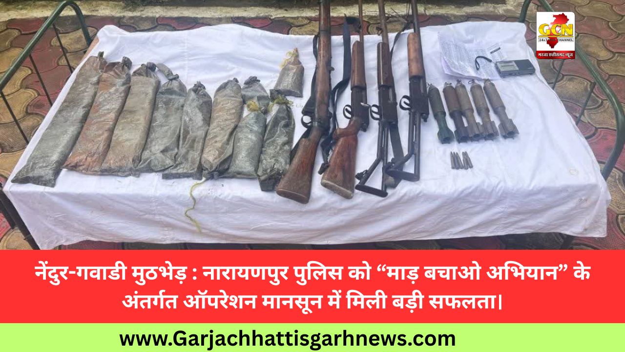 नेंदुर-गवाडी मुठभेड़ : नारायणपुर पुलिस को “माड़ बचाओ अभियान” के अंतर्गत ऑपरेशन मानसून में मिली बड़ी सफलता। नेंदुर-गवाडी मुठभेड़ : नारायणपुर पुलिस को “माड़ बचाओ अभियान” के अंतर्गत ऑपरेशन मानसून में मिली बड़ी सफलता।
