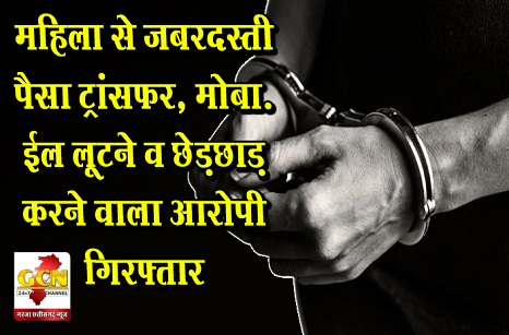 महिला से जबरदस्ती पैसा ट्रांसफर, मोबाईल लूटने व छेड़छाड़ करने वाला आरोपी गिरफ्तार