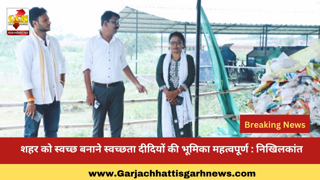 शहर को स्वच्छ बनाने स्वच्छता दीदियों की भूमिका महत्वपूर्ण : नि​खिलकांत