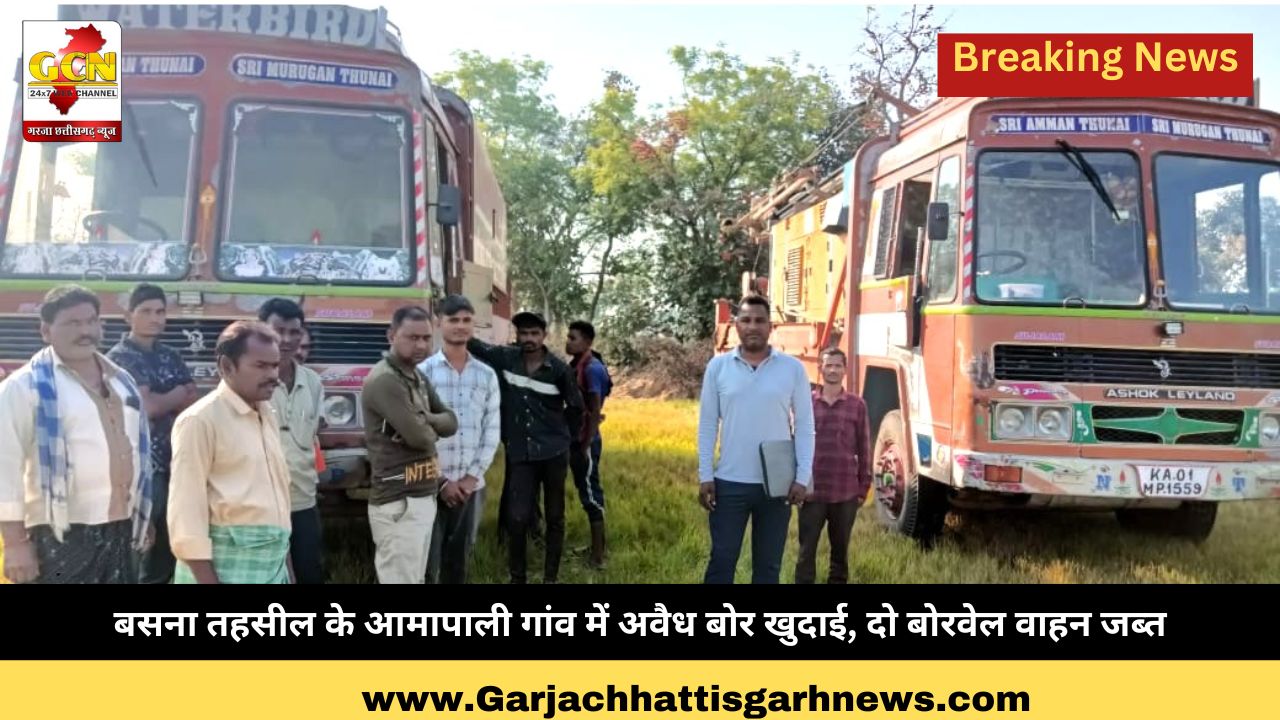 बसना तहसील के आमापाली गांव में अवैध बोर खुदाई, दो बोरवेल वाहन जब्त