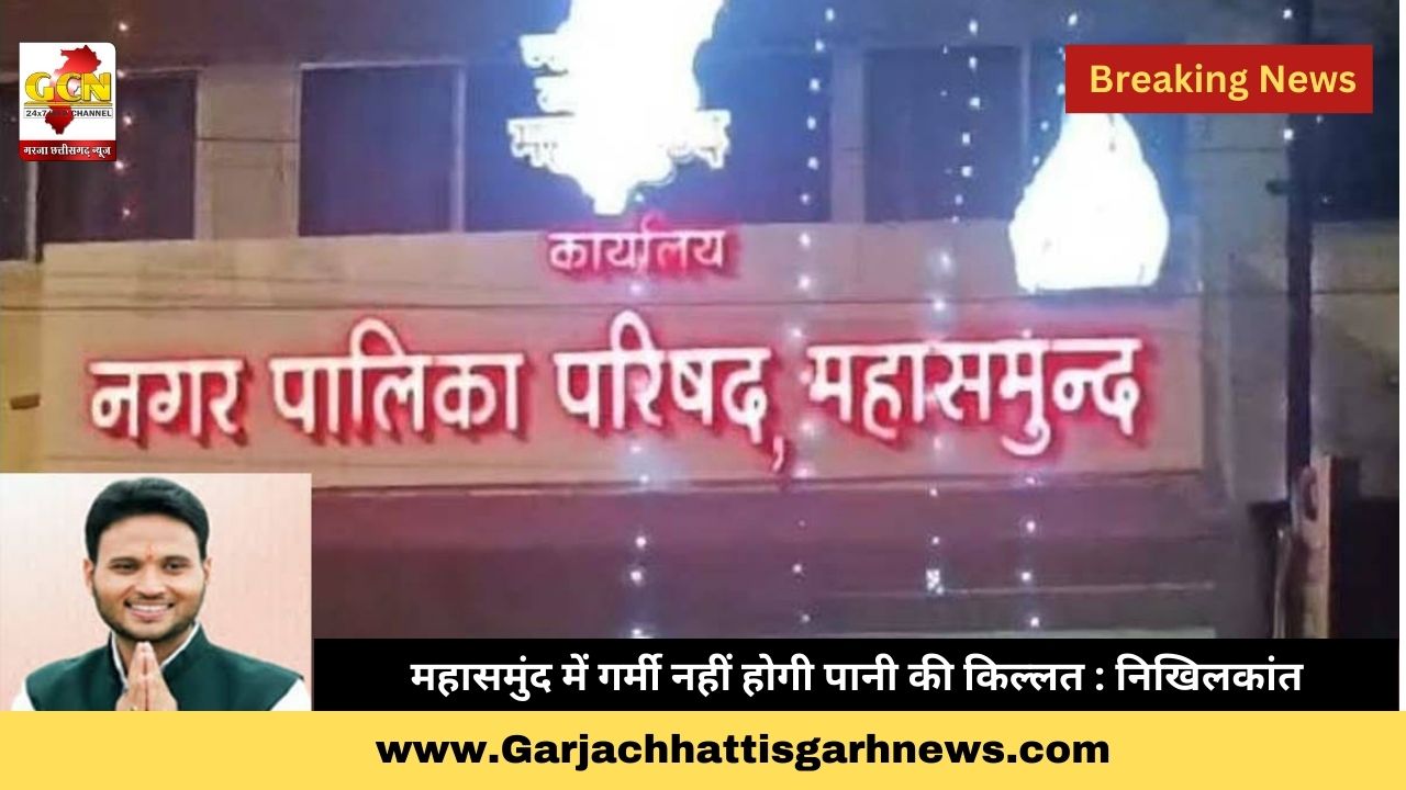 महासमुंद में गर्मी नहीं होगी पानी की किल्लत : निखिलकांत