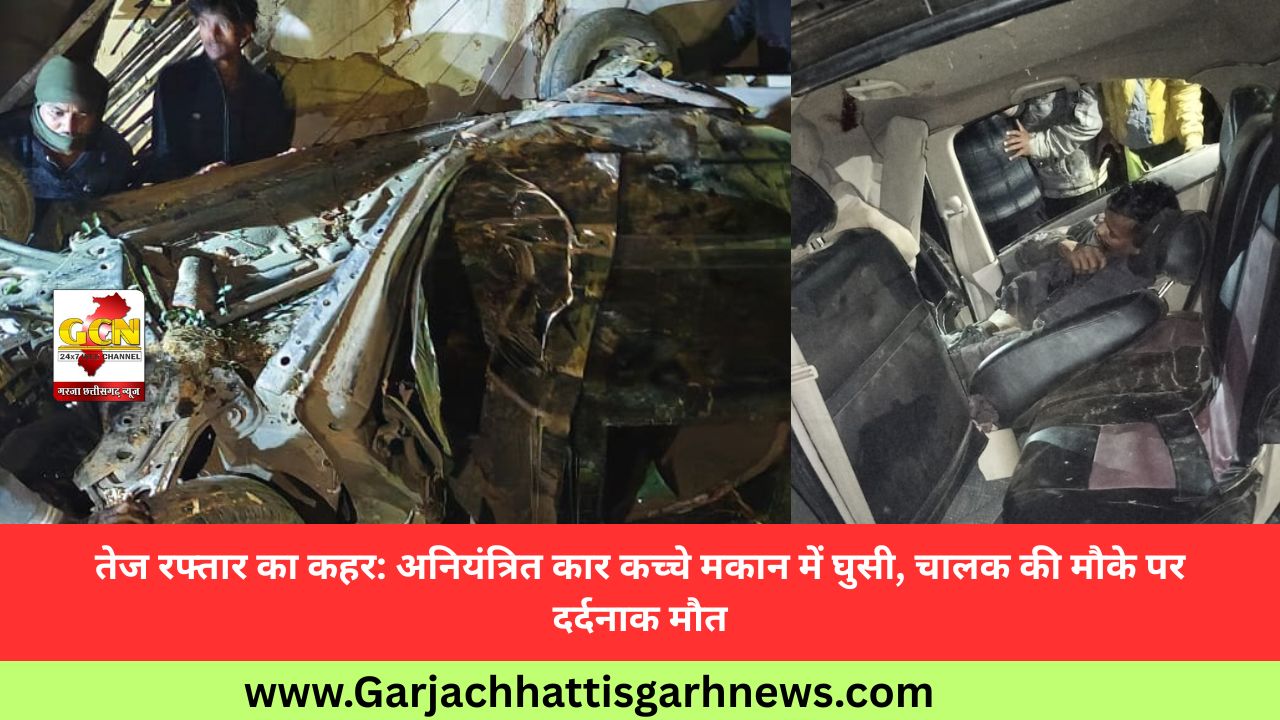 तेज रफ्तार का कहर: अनियंत्रित कार कच्चे मकान में घुसी, चालक की मौके पर दर्दनाक मौत तेज रफ्तार का कहर: अनियंत्रित कार कच्चे मकान में घुसी, चालक की मौके पर दर्दनाक मौत