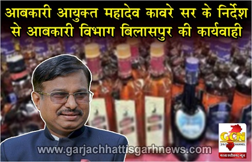 आबकारी आयुक्त महादेव कावरे सर के निर्देश से आबकारी विभाग बिलासपुर की कार्यवाही