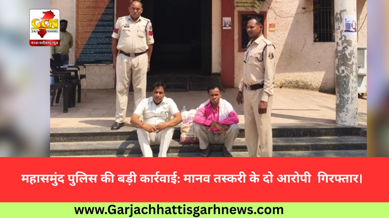 महासमुंद पुलिस की बड़ी कार्रवाई: मानव तस्करी के दो आरोपी  गिरफ्तार।