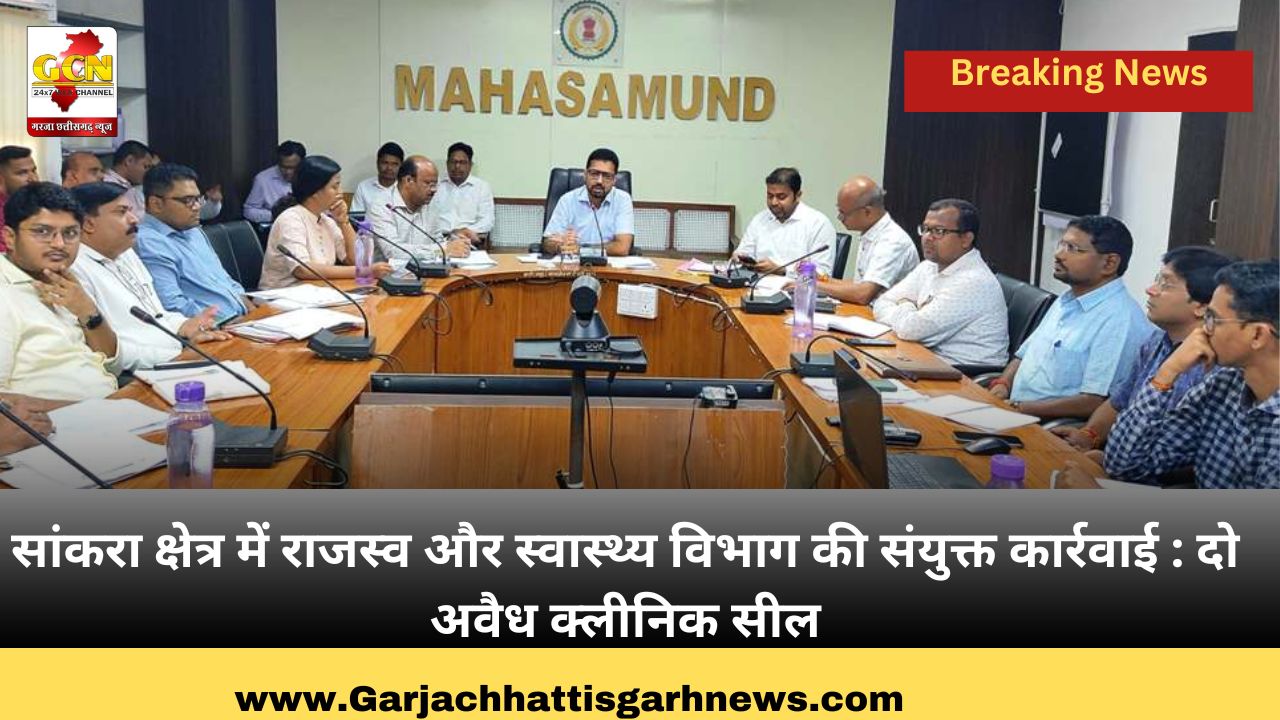 सांकरा क्षेत्र में राजस्व और स्वास्थ्य विभाग की संयुक्त कार्रवाई : दो अवैध क्लीनिक सील