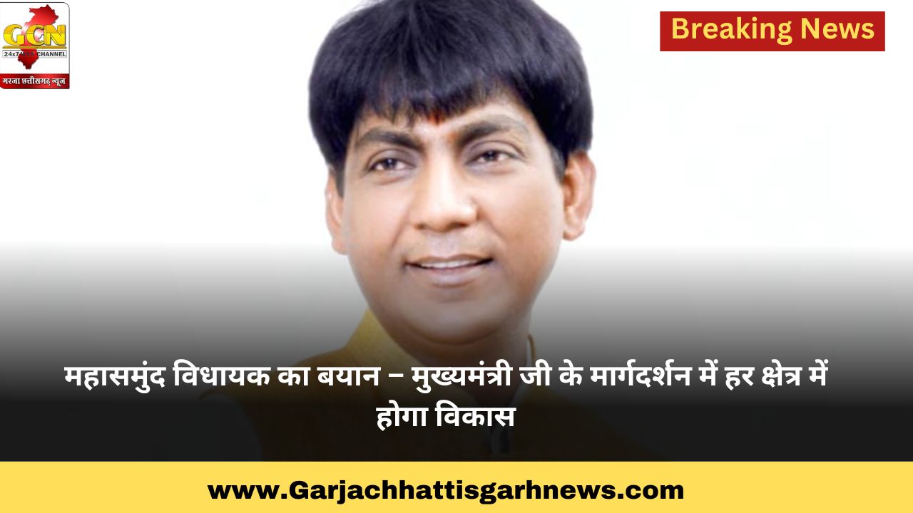 महासमुंद विधायक का बयान – मुख्यमंत्री जी के मार्गदर्शन में हर क्षेत्र में होगा विकास