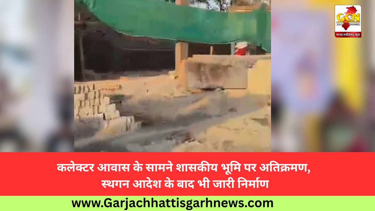 कलेक्टर आवास के सामने शासकीय भूमि पर अतिक्रमण, स्थगन आदेश के बाद भी जारी निर्माण