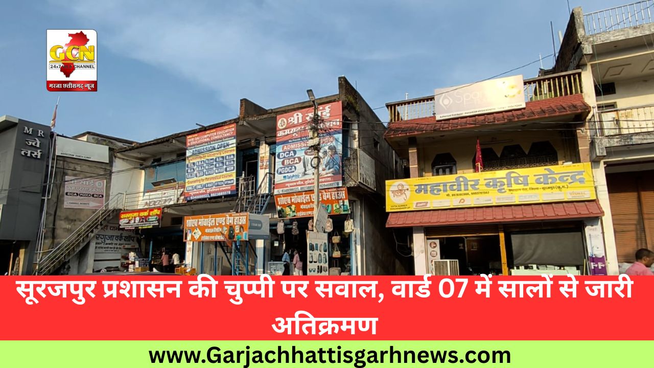 सूरजपुर प्रशासन की चुप्पी पर सवाल, वार्ड 07 में सालों से जारी अतिक्रमण