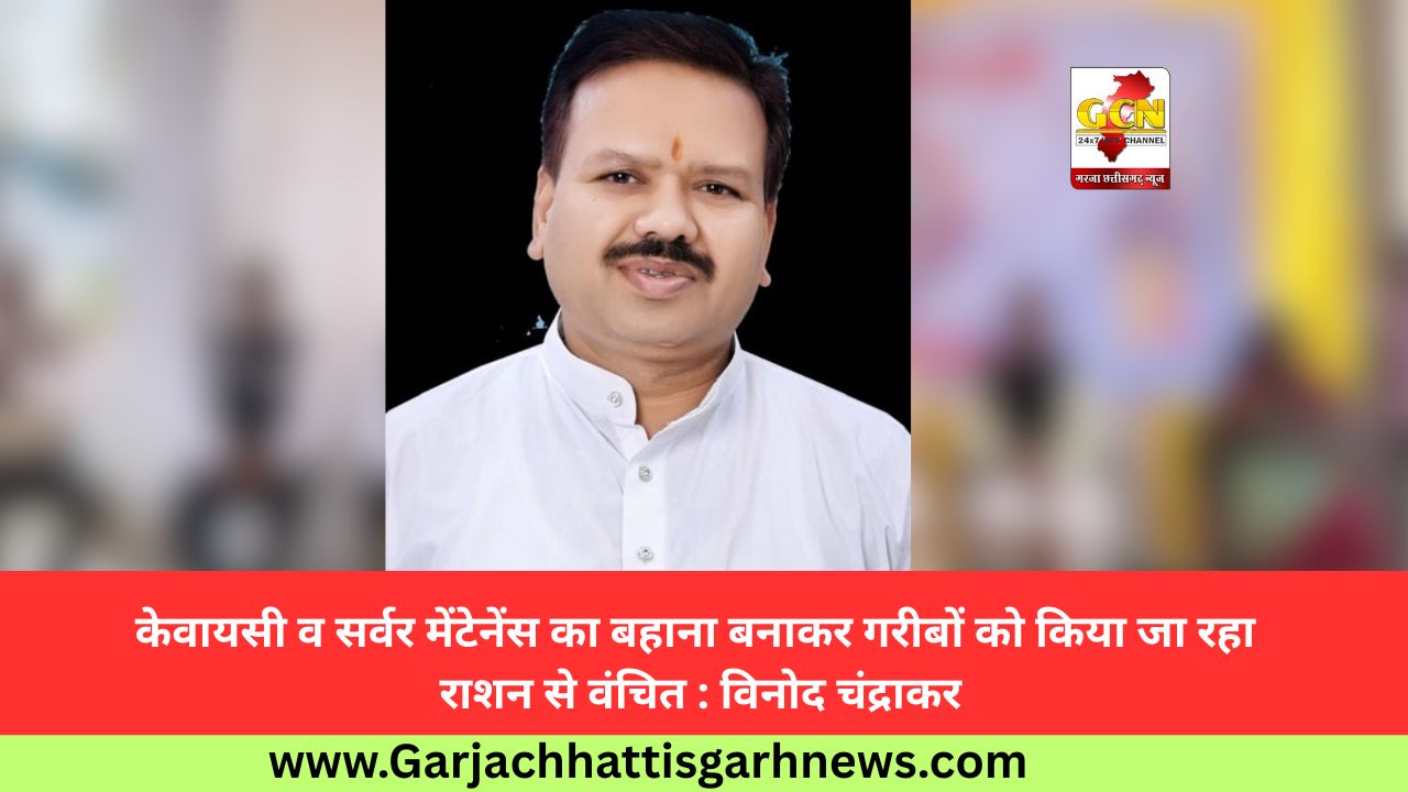 केवायसी व सर्वर मेंटेनेंस का बहाना बनाकर गरीबों को किया जा रहा राशन से वंचित : विनोद चंद्राकर