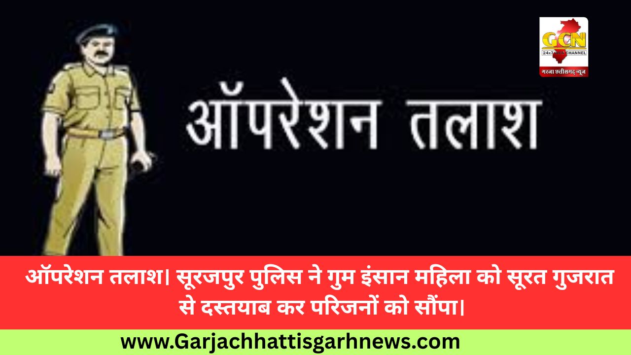ऑपरेशन तलाश। सूरजपुर पुलिस ने गुम इंसान महिला को सूरत गुजरात से दस्तयाब कर परिजनों को सौंपा।
