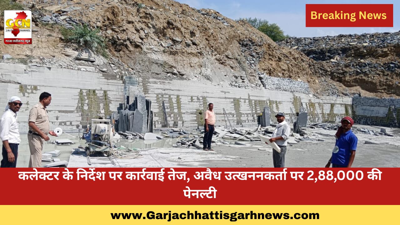 कलेक्टर के निर्देश पर कार्रवाई तेज, अवैध उत्खननकर्ता पर 2,88,000 की पेनल्टी