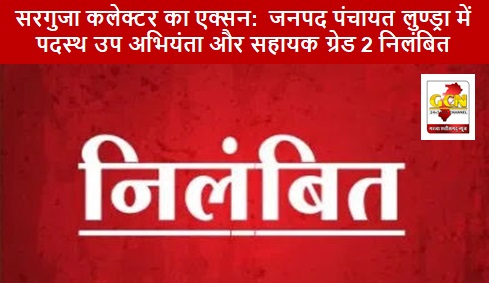 सरगुजा कलेक्टर का एक्सन:  जनपद पंचायत लुण्ड्रा में पदस्थ उप अभियंता और सहायक ग्रेड 2 निलंबित