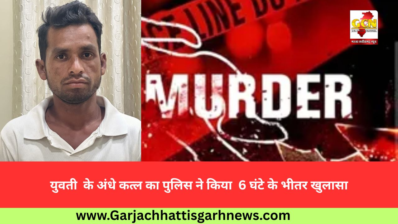 युवती  के अंधे कत्ल का पुलिस ने किया  6 घंटे के भीतर खुलासा