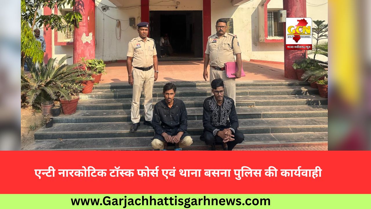एन्टी नारकोटिक टाॅस्क फोर्स एवं थाना बसना पुलिस की कार्यवाही