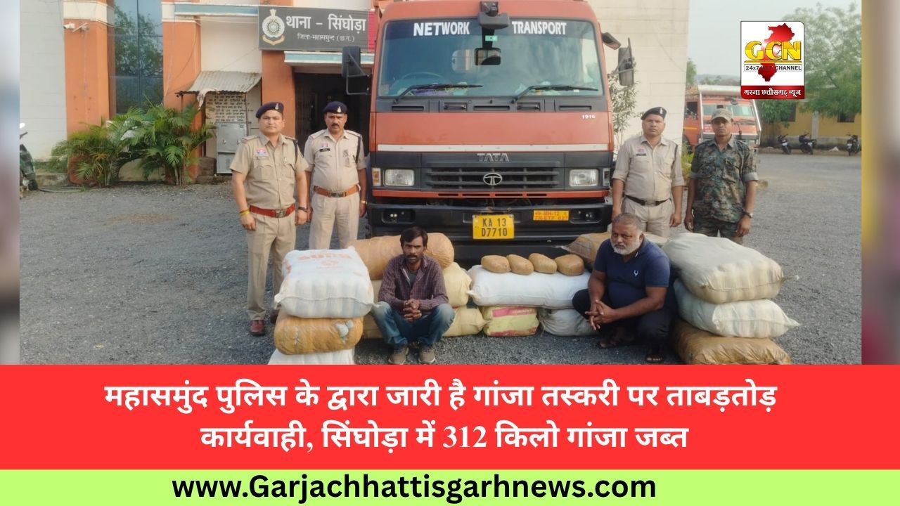 महासमुंद पुलिस के द्वारा जारी है गांजा तस्करी पर ताबड़तोड़ कार्यवाही, सिंघोड़ा में 312 किलो गांजा जब्त