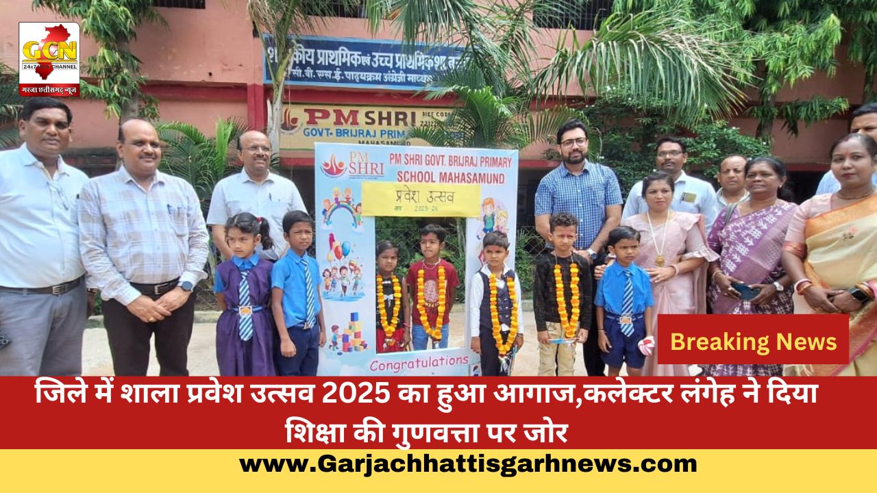 जिले में शाला प्रवेश उत्सव 2025 का हुआ आगाज,कलेक्टर लंगेह ने दिया शिक्षा की गुणवत्ता पर जोर
