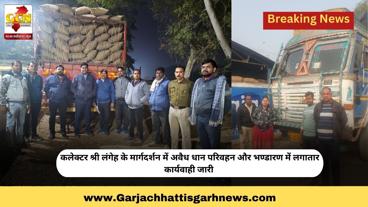 कलेक्टर श्री लंगेह के मार्गदर्शन में अवैध धान परिवहन और भण्डारण में लगातार कार्यवाही जारी 