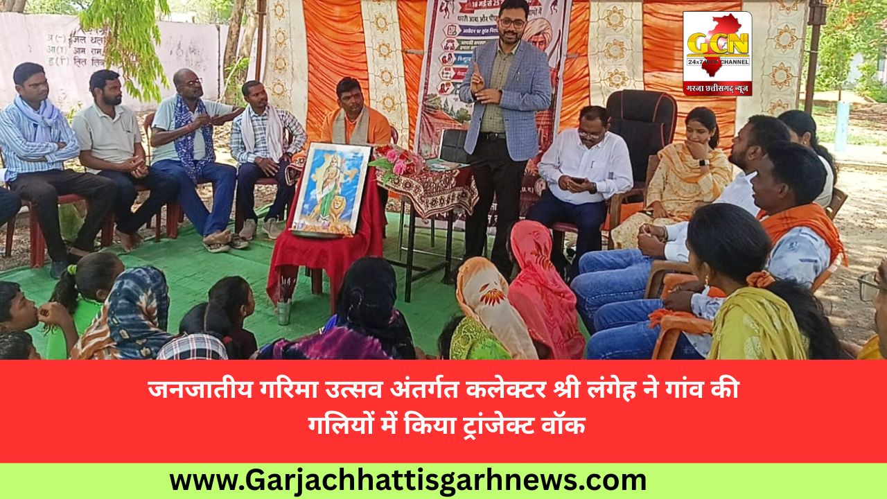 जनजातीय गरिमा उत्सव अंतर्गत कलेक्टर श्री लंगेह ने गांव की गलियों में किया ट्रांजेक्ट वॉक