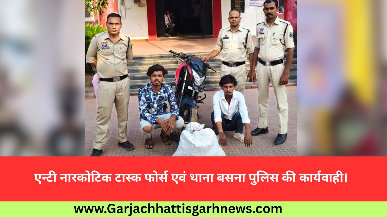 एन्टी नारकोटिक टास्क फोर्स एवं थाना बसना पुलिस की कार्यवाही।