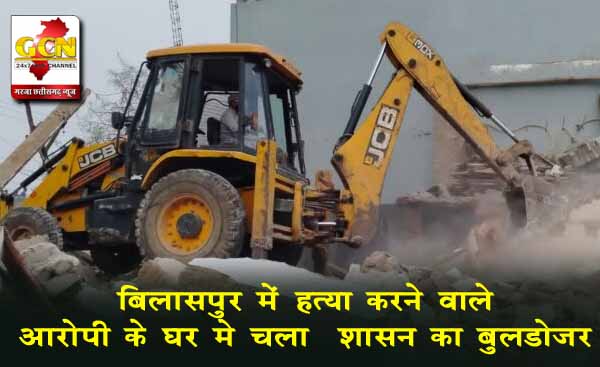 बिलासपुर में हत्या करने वाले आरोपी के घर मे चला प्रशासन का बुलडोजर