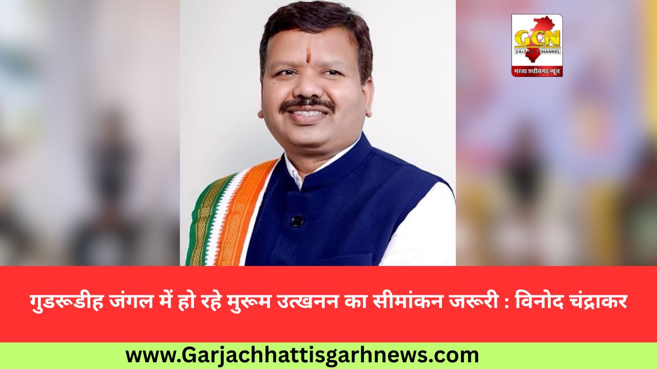 गुडरूडीह जंगल में हो रहे मुरूम उत्खनन का सीमांकन जरूरी : विनोद चंद्राकर