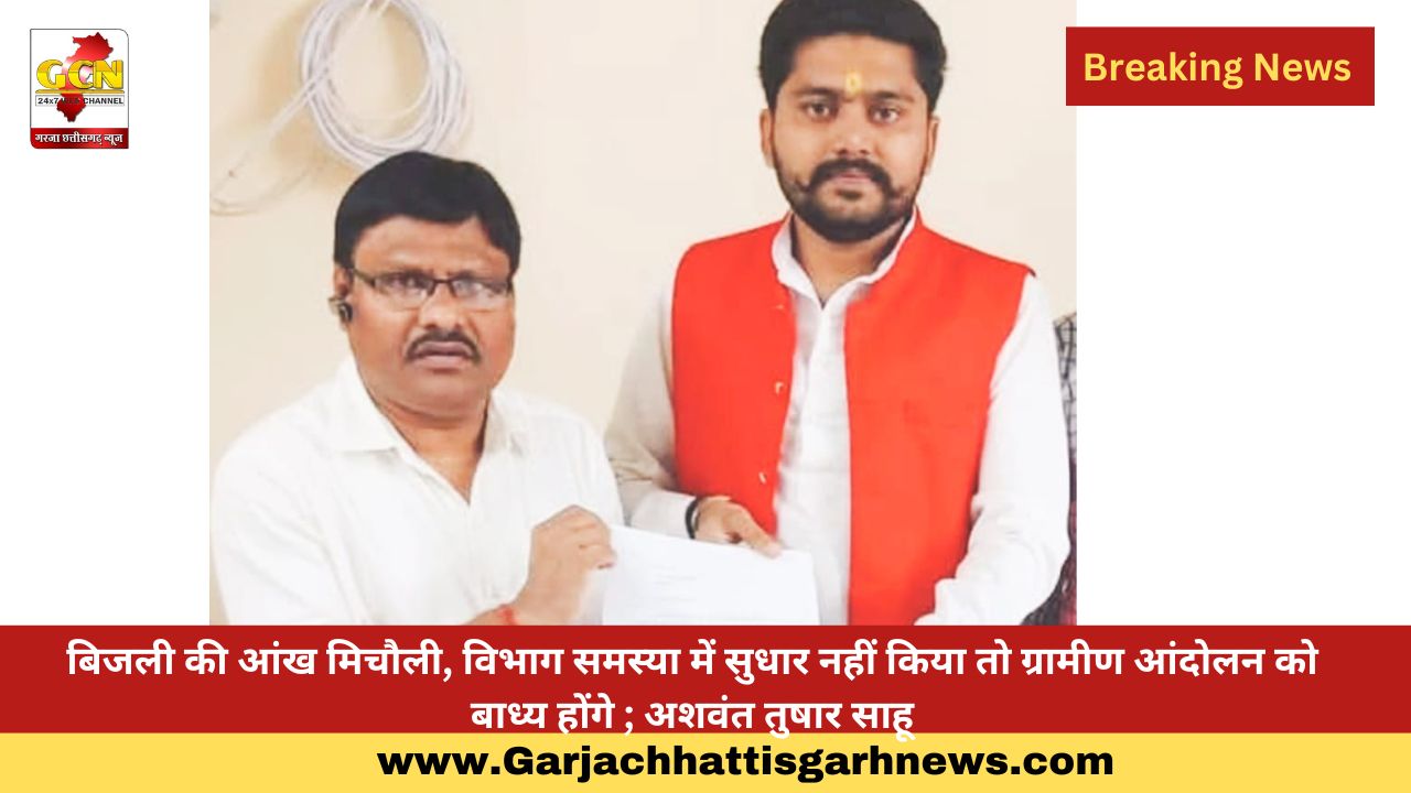 बिजली की आंख मिचौली, विभाग समस्या में सुधार नहीं किया तो ग्रामीण आंदोलन को बाध्य होंगे ; अशवंत तुषार साहू