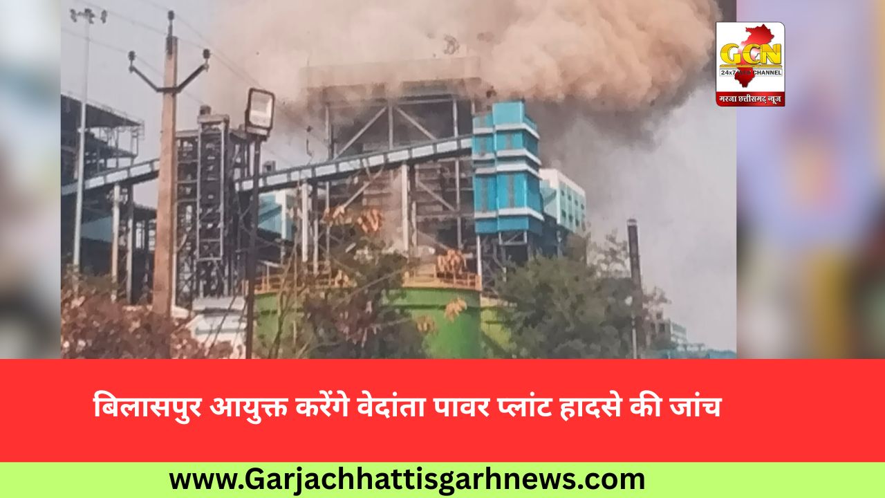 बिलासपुर आयुक्त करेंगे वेदांता पावर प्लांट हादसे की जांच