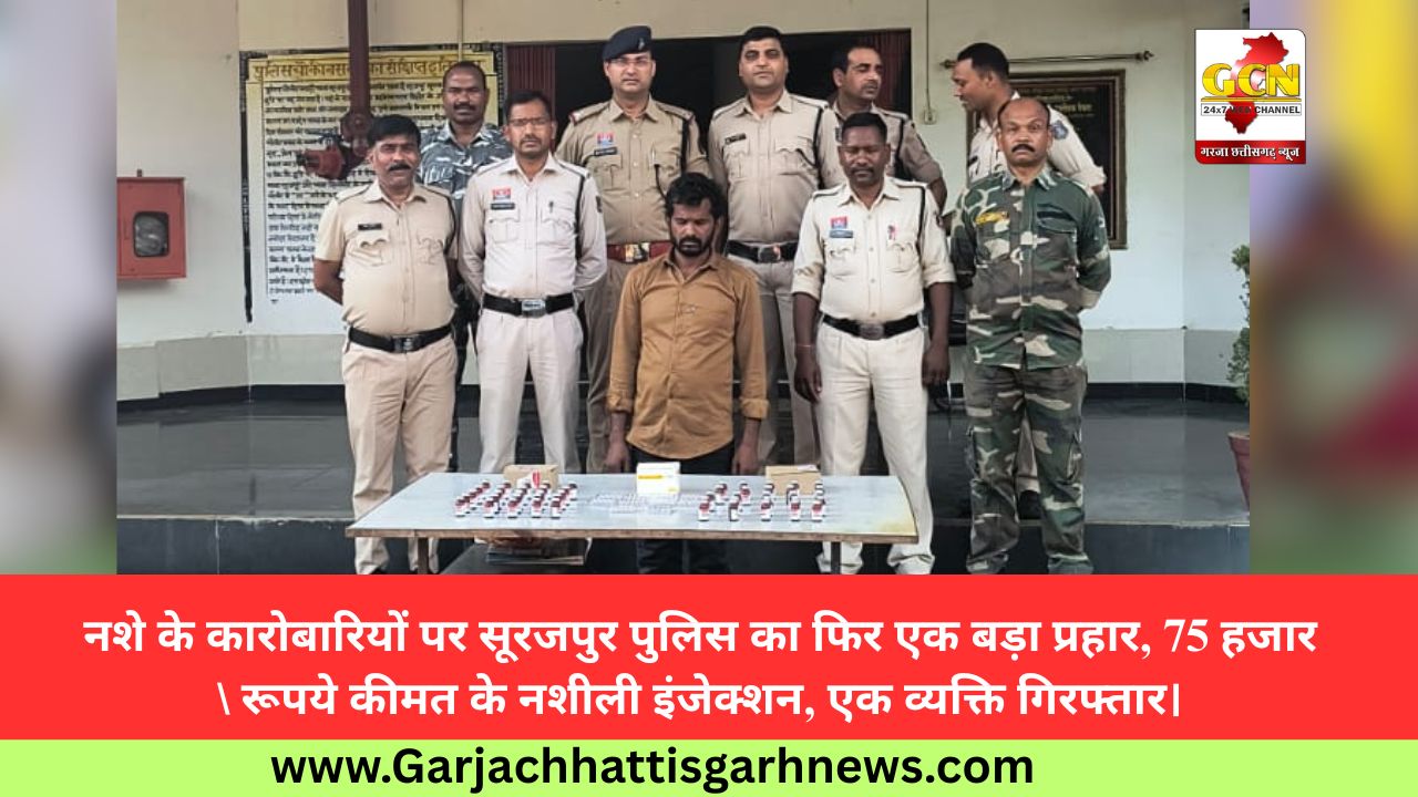 नशे के कारोबारियों पर सूरजपुर पुलिस का फिर एक बड़ा प्रहार, 75 हजार रूपये कीमत के नशीली इंजेक्शन, एक व्यक्ति गिरफ्तार।