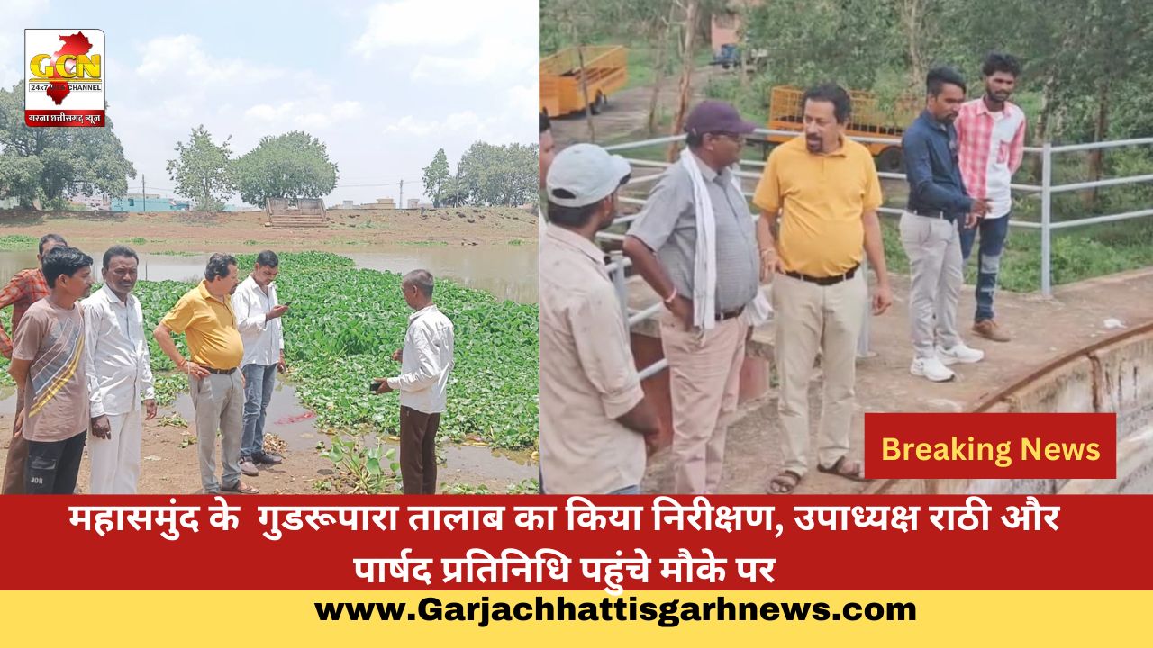 महासमुंद के  गुडरूपारा तालाब का किया निरीक्षण, उपाध्यक्ष राठी और पार्षद प्रतिनिधि पहुंचे मौके पर
