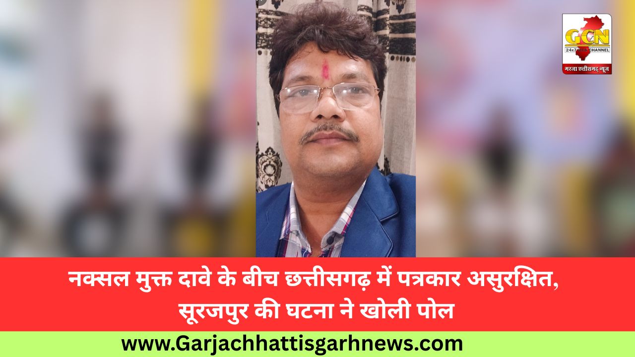 नक्सल मुक्त दावे के बीच छत्तीसगढ़ में पत्रकार असुरक्षित, सूरजपुर की घटना ने खोली पोल