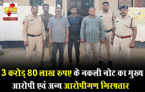  3 करोड़ 80 लाख रुपए के नकली नोट का मुख्य आरोपी एवं अन्य आरोपीगण गिरफ्तार